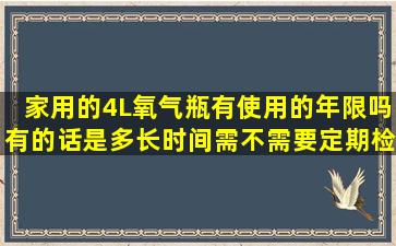 家用的4L氧气瓶有使用的年限吗有的话是多长时间需不需要定期检查