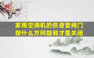 家用空调机的供液管阀门按什么方向旋转才是关闭