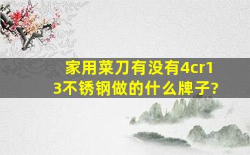 家用菜刀有没有4cr13不锈钢做的,什么牌子?