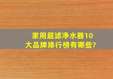 家用超滤净水器10大品牌排行榜有哪些?