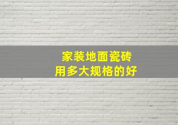 家装地面瓷砖用多大规格的好