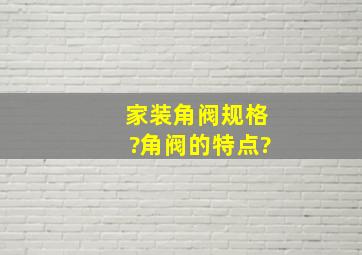 家装角阀规格?角阀的特点?