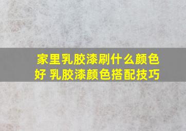 家里乳胶漆刷什么颜色好 乳胶漆颜色搭配技巧