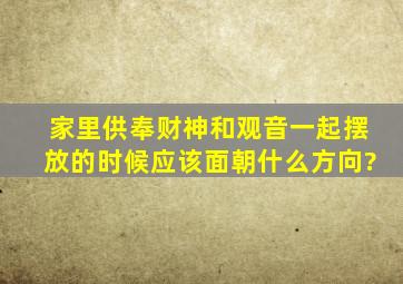 家里供奉财神和观音一起摆放的时候应该面朝什么方向?