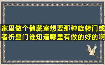 家里做个储藏室,想要那种旋转门或者折叠门,谁知道哪里有做的好的啊?