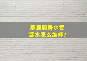 家里厨房水管漏水怎么维修?