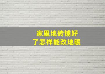 家里地砖铺好了怎样能改地暖