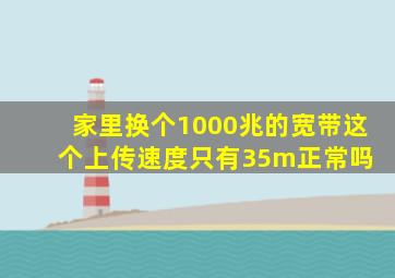 家里换个1000兆的宽带,这个上传速度只有35m正常吗 