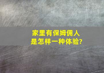 家里有保姆、佣人是怎样一种体验?