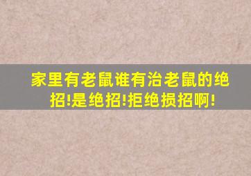 家里有老鼠谁有治老鼠的绝招!是绝招!拒绝损招啊!