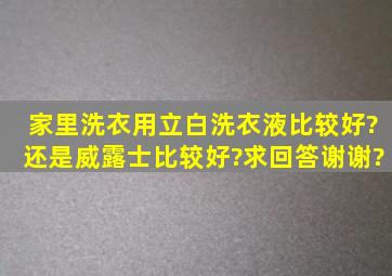 家里洗衣用立白洗衣液比较好?还是威露士比较好?求回答,谢谢?