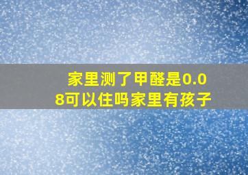 家里测了甲醛是0.08可以住吗(家里有孩子