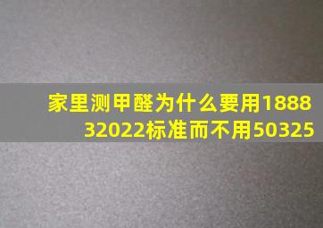 家里测甲醛为什么要用188832022标准而不用50325