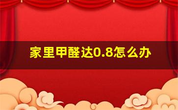 家里甲醛达0.8怎么办