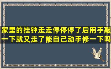 家里的挂钟,走走停停,停了后用手敲一下就又走了,能自己动手修一下吗...