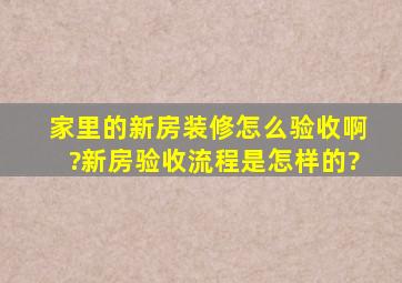 家里的新房装修怎么验收啊?新房验收流程是怎样的?