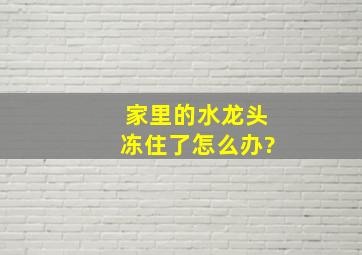 家里的水龙头冻住了怎么办?