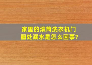 家里的滚筒洗衣机门圈处漏水是怎么回事?