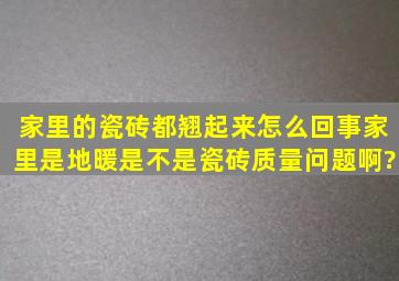 家里的瓷砖都翘起来怎么回事,家里是地暖,是不是瓷砖质量问题啊?