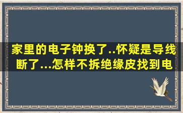 家里的电子钟换了..怀疑是导线断了...怎样不拆绝缘皮找到电线在哪里...