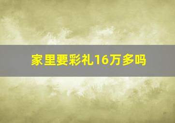 家里要彩礼16万多吗