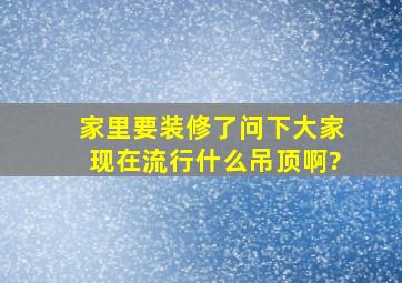 家里要装修了,问下大家,现在流行什么吊顶啊?