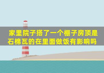 家里院子搭了一个棚子,房顶是石棉瓦的,在里面做饭有影响吗 