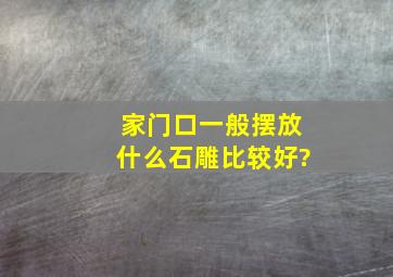 家门口一般摆放什么石雕比较好?