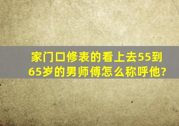 家门口修表的看上去55到65岁的男师傅,怎么称呼他?