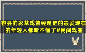 容县的彩茶戏,曾经是谁的最爱,现在的年轻人都听不懂了#民间戏曲 @...