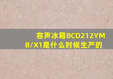 容声冰箱BCD212YMB/X1是什么时候生产的(