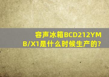 容声冰箱BCD212YMB/X1是什么时候生产的?