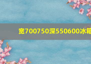 宽700750深550600冰箱