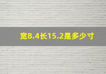 宽8.4长15.2是多少寸