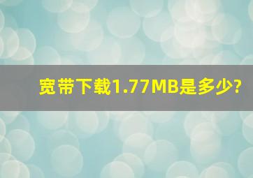 宽带下载1.77MB是多少?