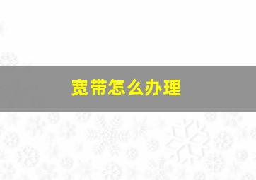 宽带怎么办理(