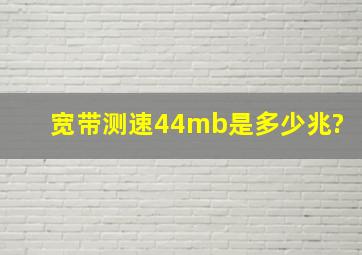 宽带测速44mb是多少兆?