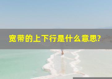 宽带的上下行是什么意思?