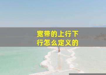 宽带的上行下行怎么定义的