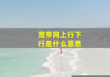 宽带网上行下行是什么意思