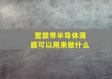 宽禁带半导体薄膜可以用来做什么