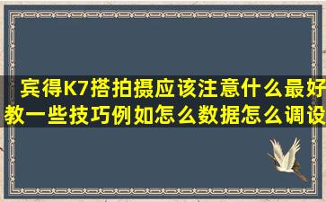 宾得K7搭拍摄应该注意什么,最好教一些技巧,例如怎么数据怎么调设置...