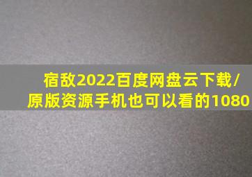 宿敌2022百度网盘云下载/原版资源(手机也可以看的)1080