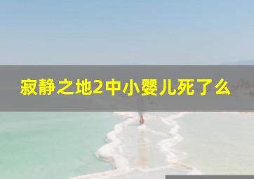 寂静之地2中小婴儿死了么