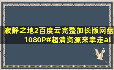 寂静之地2百度云(完整加长版)网盘【1080P#超清资源来拿走【all橙吧...