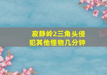 寂静岭2三角头侵犯其他怪物几分钟