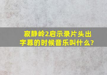 寂静岭2启示录片头出字幕的时候音乐叫什么?