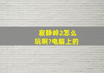 寂静岭2怎么玩啊?(电脑上的)