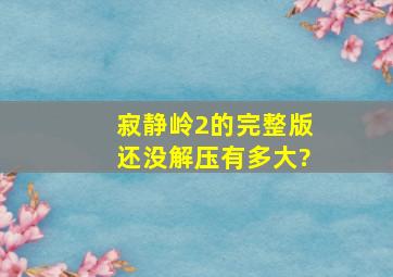 寂静岭2的完整版,还没解压有多大?