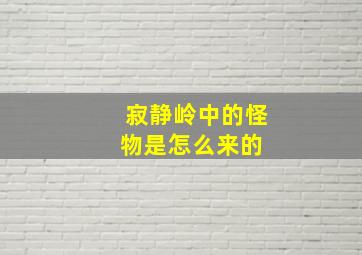 寂静岭中的怪物是怎么来的 